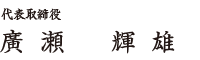 代表取締役　廣瀬 輝雄
